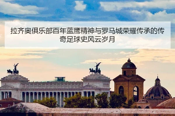 la-qi-ao-ju-le-bu-bai-nian-lan-ying-jing-shen-yu-luo-ma-cheng-rong-yao-chuan-cheng-de-chuan-qi-zu-qiu-shi-feng-yun-sui-2-731.jpg