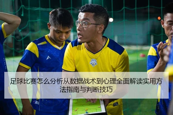 足球比赛怎么分析从数据战术到心理全面解读实用方法指南与判断技巧