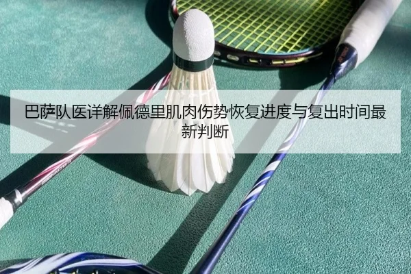 巴萨队医详解佩德里肌肉伤势恢复进度与复出时间最新判断