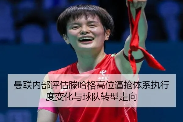曼联内部评估滕哈格高位逼抢体系执行度变化与球队转型走向
