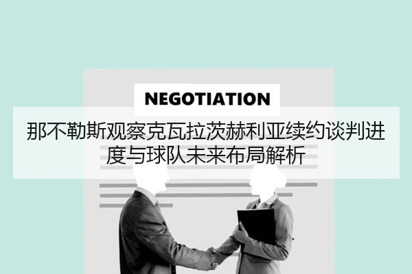 那不勒斯观察克瓦拉茨赫利亚续约谈判进度与球队未来布局解析